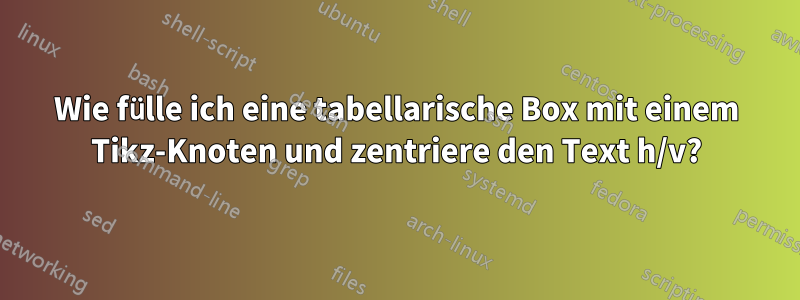 Wie fülle ich eine tabellarische Box mit einem Tikz-Knoten und zentriere den Text h/v?