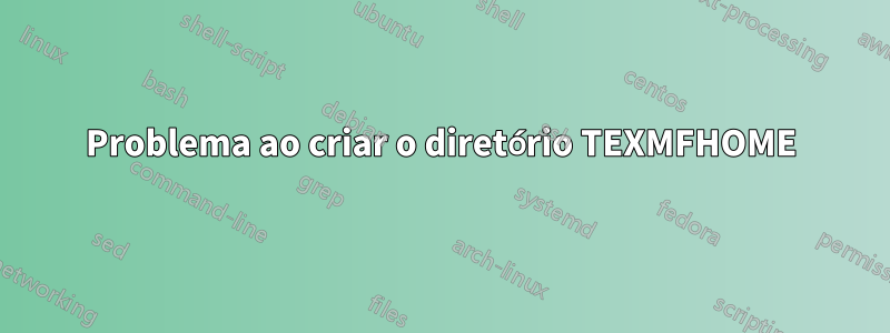 Problema ao criar o diretório TEXMFHOME