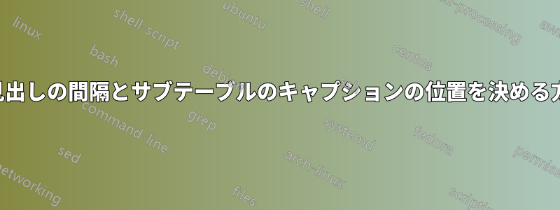 行見出しの間隔とサブテーブルのキャプションの位置を決める方法