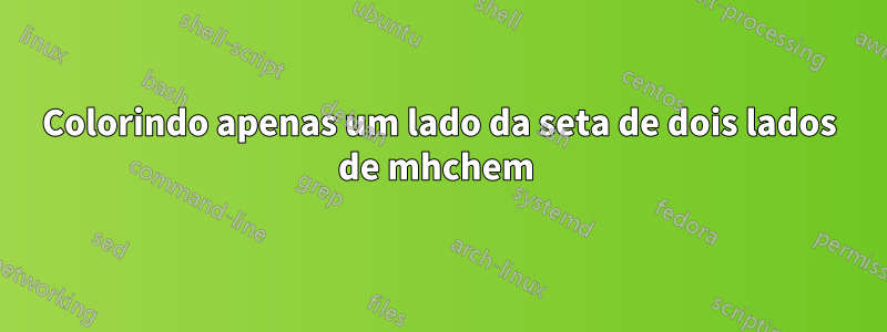 Colorindo apenas um lado da seta de dois lados de mhchem 