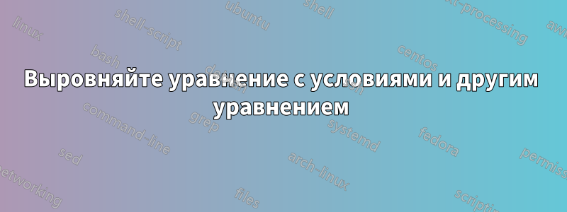 Выровняйте уравнение с условиями и другим уравнением