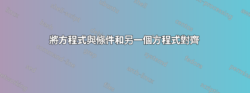 將方程式與條件和另一個方程式對齊