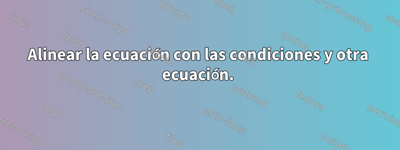 Alinear la ecuación con las condiciones y otra ecuación.