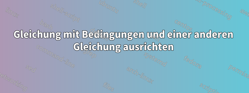 Gleichung mit Bedingungen und einer anderen Gleichung ausrichten