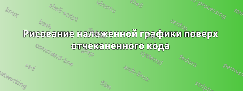 Рисование наложенной графики поверх отчеканенного кода