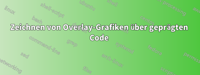 Zeichnen von Overlay-Grafiken über geprägten Code