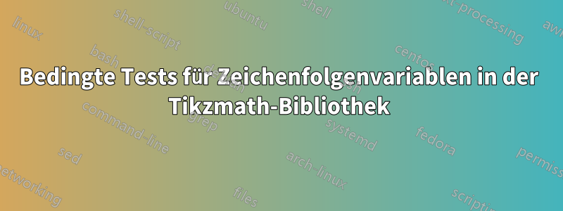 Bedingte Tests für Zeichenfolgenvariablen in der Tikzmath-Bibliothek