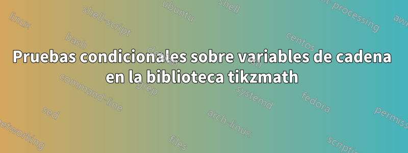 Pruebas condicionales sobre variables de cadena en la biblioteca tikzmath