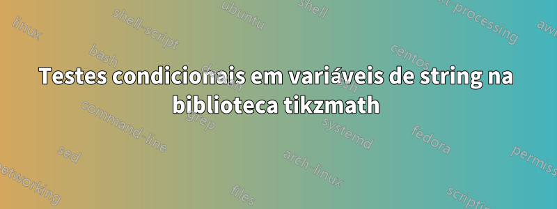 Testes condicionais em variáveis ​​de string na biblioteca tikzmath