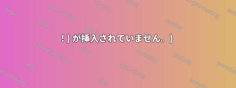 ! } が挿入されていません。}