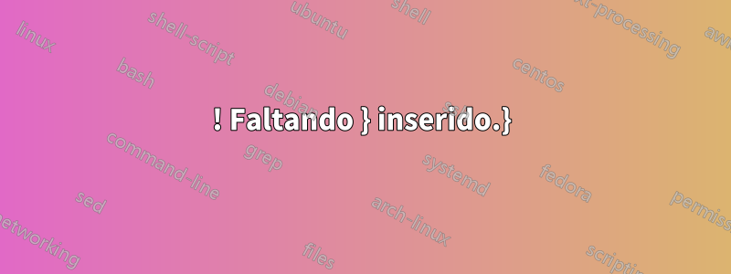 ! Faltando } inserido.}