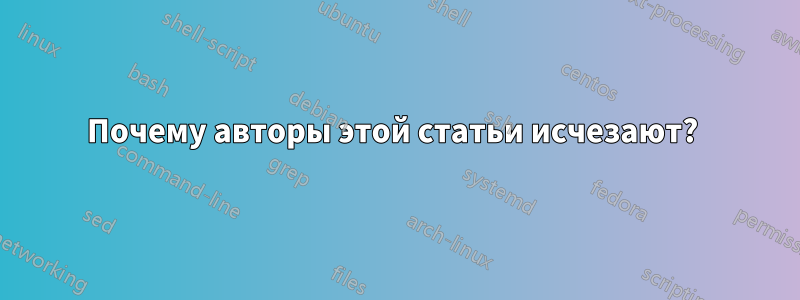 Почему авторы этой статьи исчезают? 