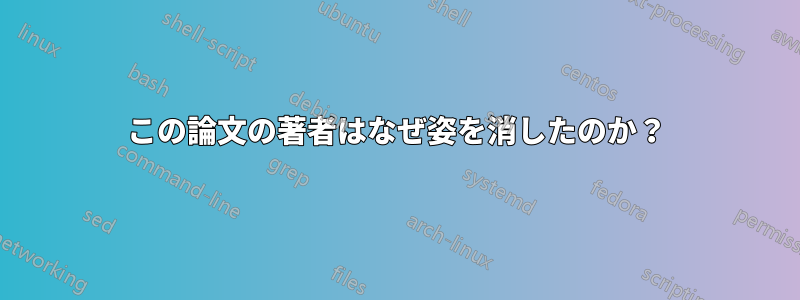 この論文の著者はなぜ姿を消したのか？