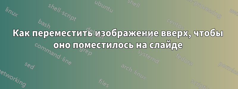 Как переместить изображение вверх, чтобы оно поместилось на слайде