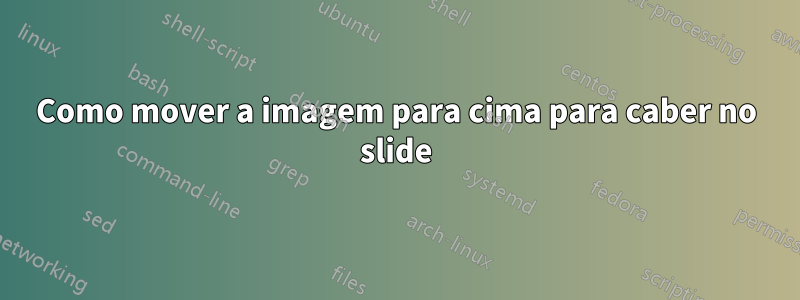 Como mover a imagem para cima para caber no slide