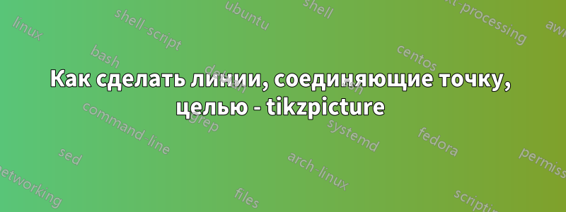 Как сделать линии, соединяющие точку, целью - tikzpicture