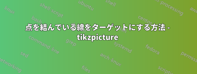 点を結んでいる線をターゲットにする方法 - tikzpicture