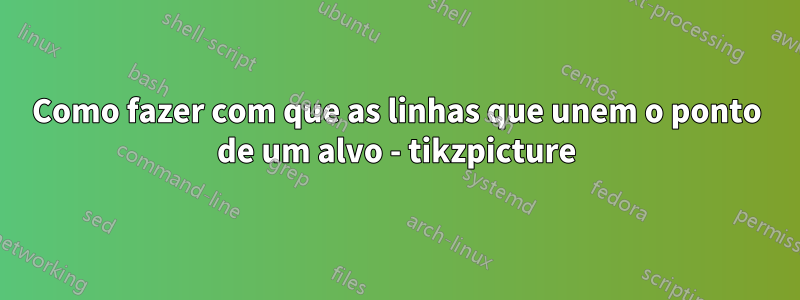 Como fazer com que as linhas que unem o ponto de um alvo - tikzpicture