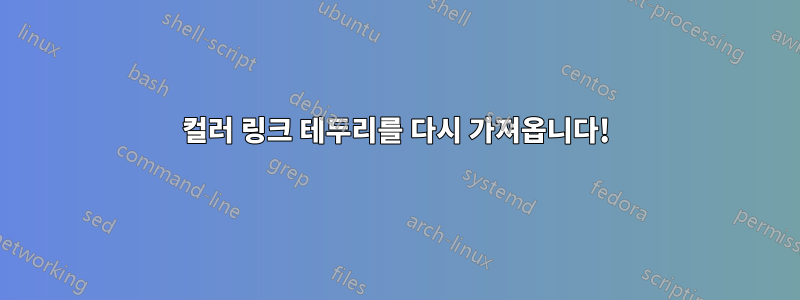 컬러 링크 테두리를 다시 가져옵니다!