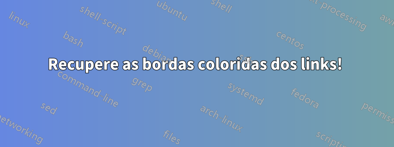 Recupere as bordas coloridas dos links!