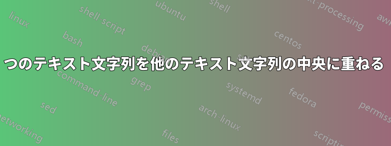 1つのテキスト文字列を他のテキスト文字列の中央に重ねる