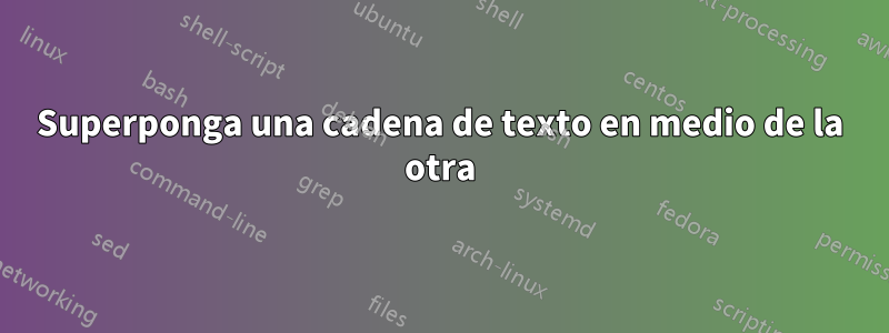 Superponga una cadena de texto en medio de la otra