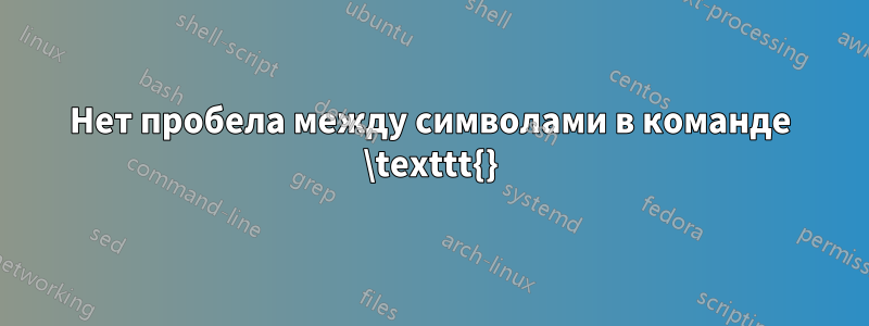 Нет пробела между символами в команде \texttt{}