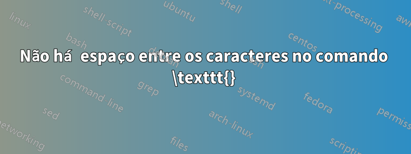 Não há espaço entre os caracteres no comando \texttt{}