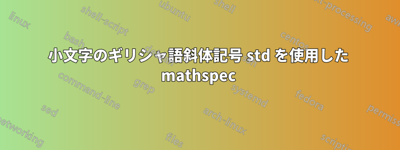 小文字のギリシャ語斜体記号 std を使用した mathspec