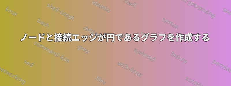 ノードと接続エッジが円であるグラフを作成する