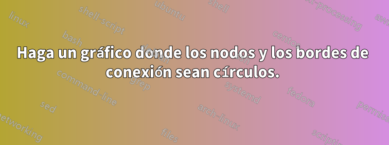 Haga un gráfico donde los nodos y los bordes de conexión sean círculos.