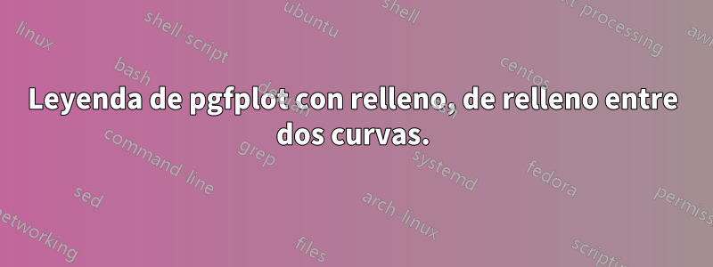 Leyenda de pgfplot con relleno, de relleno entre dos curvas.