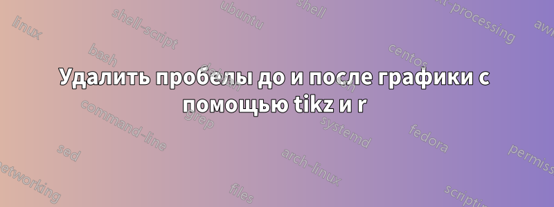 Удалить пробелы до и после графики с помощью tikz и r