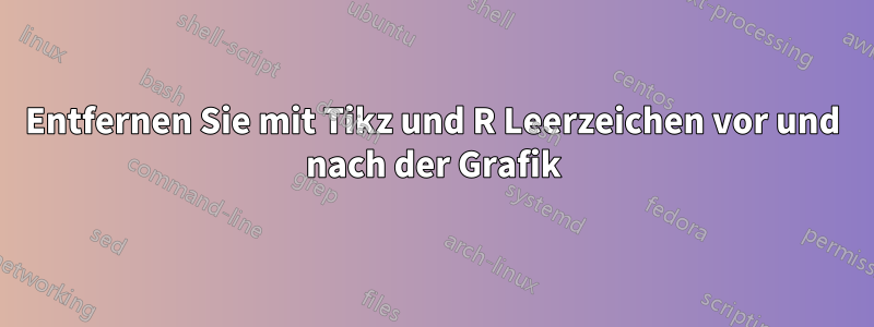 Entfernen Sie mit Tikz und R Leerzeichen vor und nach der Grafik