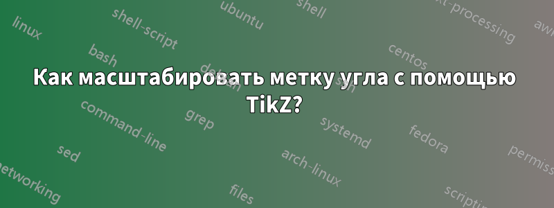 Как масштабировать метку угла с помощью TikZ?