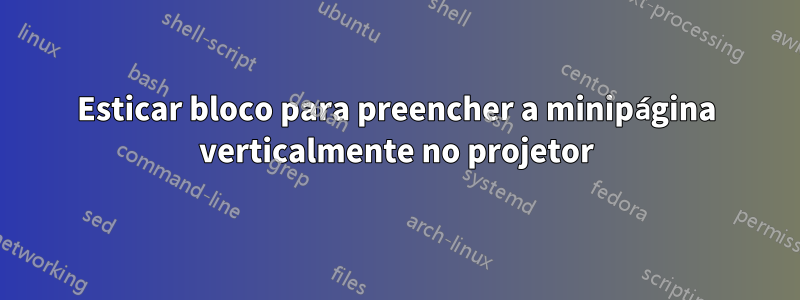 Esticar bloco para preencher a minipágina verticalmente no projetor