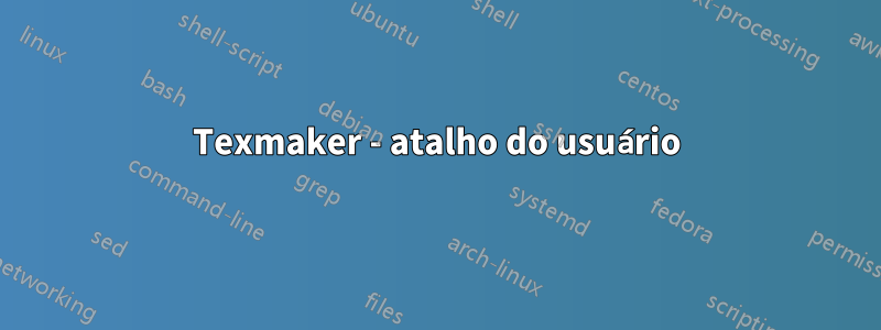 Texmaker - atalho do usuário