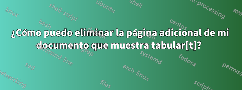 ¿Cómo puedo eliminar la página adicional de mi documento que muestra tabular[t]? 