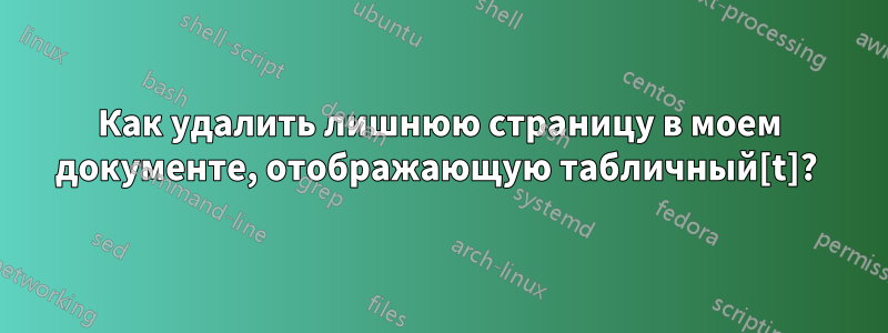 Как удалить лишнюю страницу в моем документе, отображающую табличный[t]? 