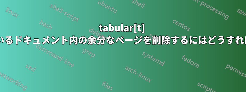 tabular[t] が表示されているドキュメント内の余分なページを削除するにはどうすればよいですか? 