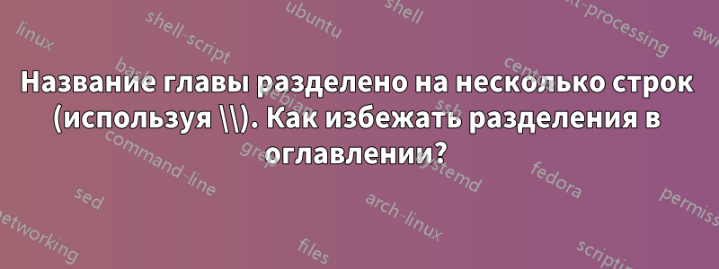 Название главы разделено на несколько строк (используя \\). Как избежать разделения в оглавлении?