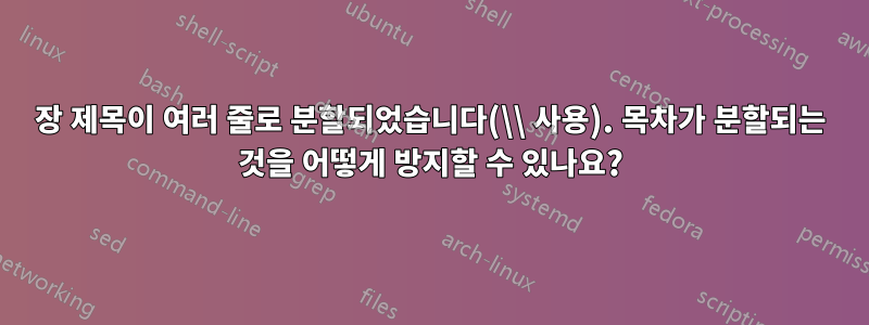 장 제목이 여러 줄로 분할되었습니다(\\ 사용). 목차가 분할되는 것을 어떻게 방지할 수 있나요?