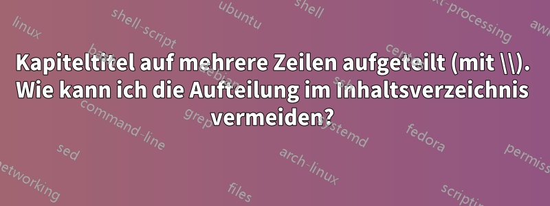 Kapiteltitel auf mehrere Zeilen aufgeteilt (mit \\). Wie kann ich die Aufteilung im Inhaltsverzeichnis vermeiden?