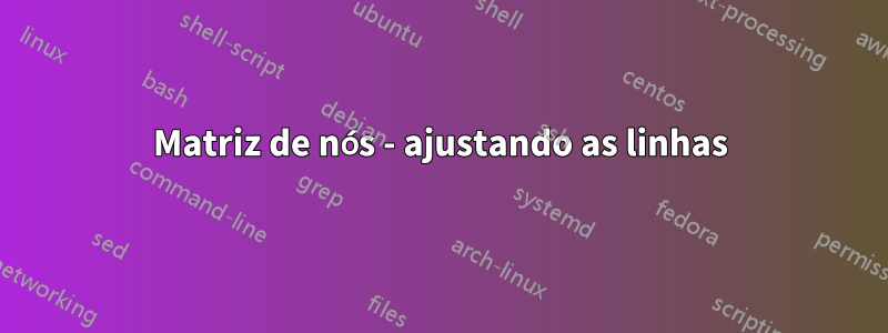 Matriz de nós - ajustando as linhas