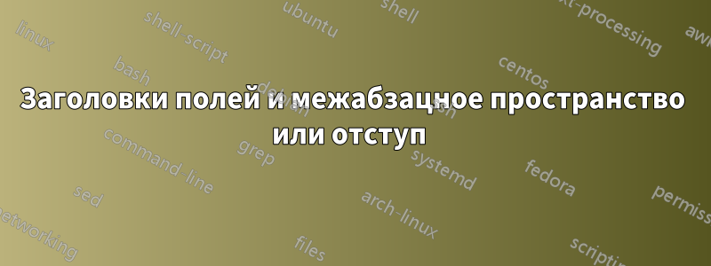 Заголовки полей и межабзацное пространство или отступ 