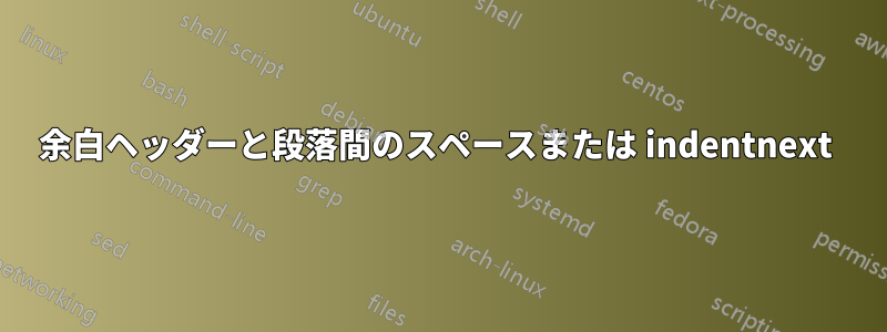 余白ヘッダーと段落間のスペースまたは indentnext 