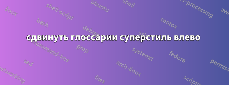 сдвинуть глоссарии суперстиль влево