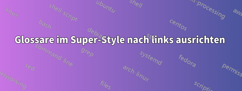 Glossare im Super-Style nach links ausrichten