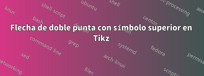 Flecha de doble punta con símbolo superior en Tikz