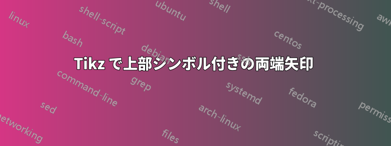 Tikz で上部シンボル付きの両端矢印